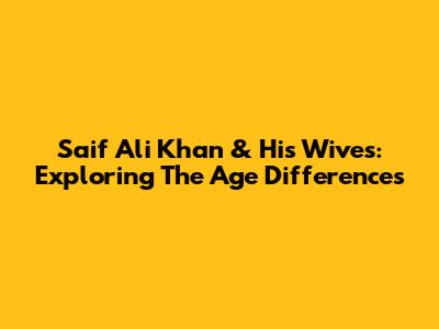 Saif Ali Khan & His Wives: Exploring The Age Differences