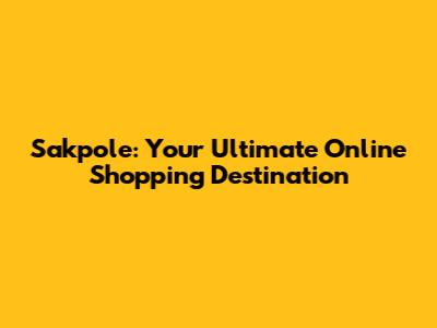 Sakpole: Your Ultimate Online Shopping Destination