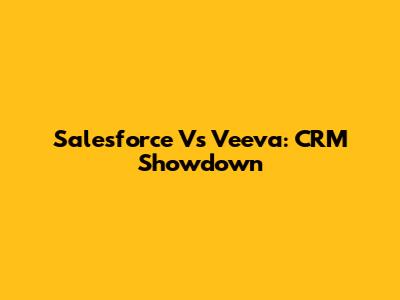 Salesforce Vs Veeva: CRM Showdown