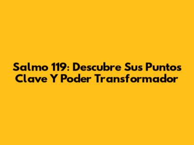 Salmo 119: Descubre Sus Puntos Clave Y Poder Transformador