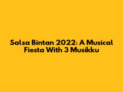 Salsa Bintan 2022: A Musical Fiesta With 3 Musikku