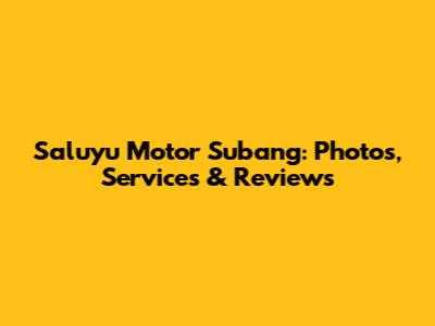 Saluyu Motor Subang: Photos, Services & Reviews