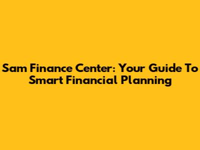 Sam Finance Center: Your Guide To Smart Financial Planning