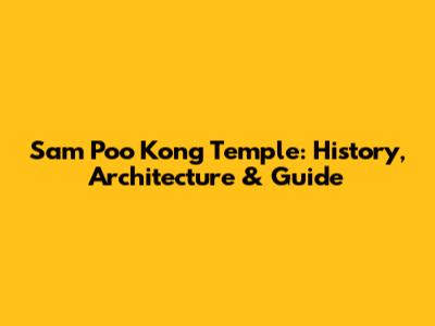 Sam Poo Kong Temple: History, Architecture & Guide