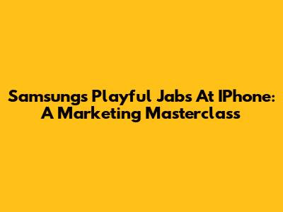 Samsung's Playful Jabs At IPhone: A Marketing Masterclass