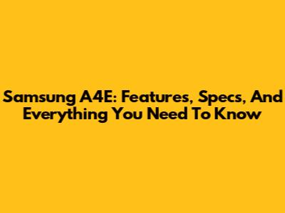 Samsung A4E: Features, Specs, And Everything You Need To Know