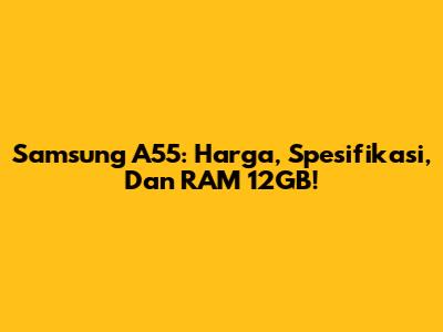 Samsung A55: Harga, Spesifikasi, Dan RAM 12GB!