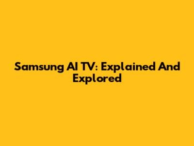 Samsung AI TV: Explained And Explored