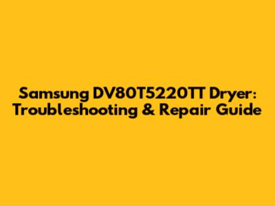 Samsung DV80T5220TT Dryer: Troubleshooting & Repair Guide