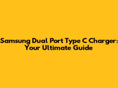 Samsung Dual Port Type C Charger: Your Ultimate Guide