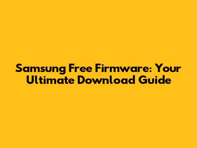 Samsung Free Firmware: Your Ultimate Download Guide