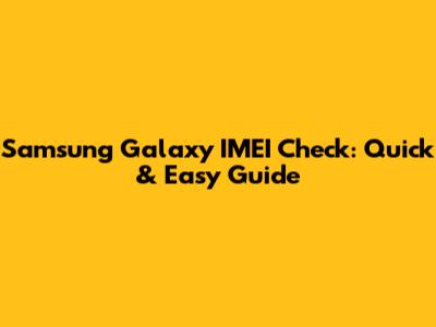 Samsung Galaxy IMEI Check: Quick & Easy Guide