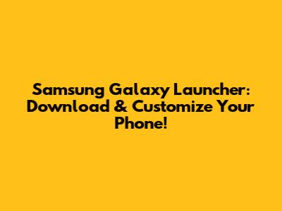 Samsung Galaxy Launcher: Download & Customize Your Phone!