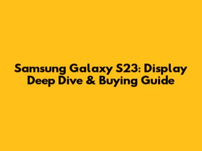 Samsung Galaxy S23: Display Deep Dive & Buying Guide
