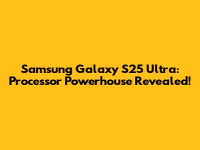 Samsung Galaxy S25 Ultra: Processor Powerhouse Revealed!