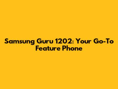 Samsung Guru 1202: Your Go-To Feature Phone