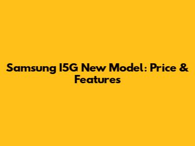 Samsung I5G New Model: Price & Features