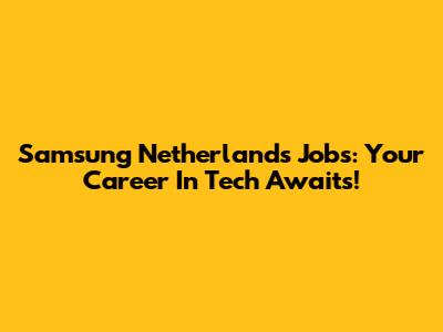 Samsung Netherlands Jobs: Your Career In Tech Awaits!