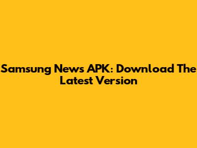 Samsung News APK: Download The Latest Version
