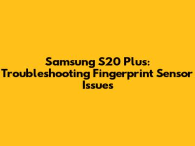 Samsung S20 Plus: Troubleshooting Fingerprint Sensor Issues