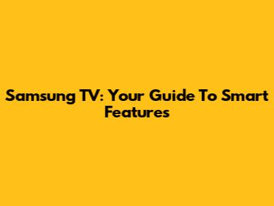 Samsung TV: Your Guide To Smart Features
