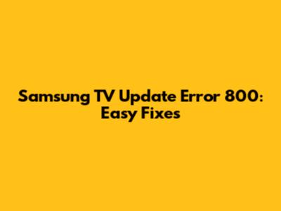 Samsung TV Update Error 800: Easy Fixes