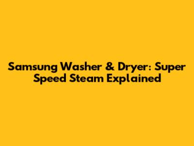 Samsung Washer & Dryer: Super Speed Steam Explained