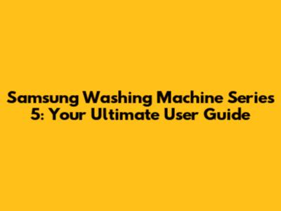Samsung Washing Machine Series 5: Your Ultimate User Guide