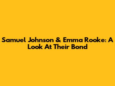 Samuel Johnson & Emma Rooke: A Look At Their Bond