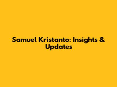 Samuel Kristanto: Insights & Updates