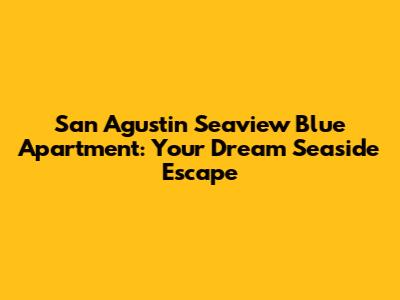 San Agustin Seaview Blue Apartment: Your Dream Seaside Escape