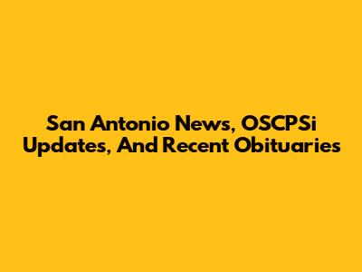 San Antonio News, OSCPSi Updates, And Recent Obituaries