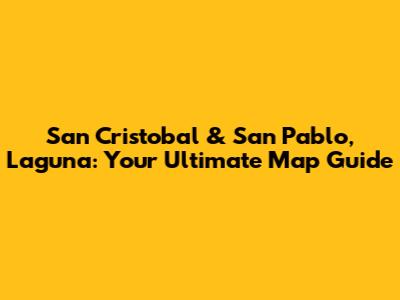 San Cristobal & San Pablo, Laguna: Your Ultimate Map Guide