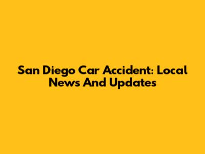 San Diego Car Accident: Local News And Updates
