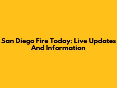 San Diego Fire Today: Live Updates And Information