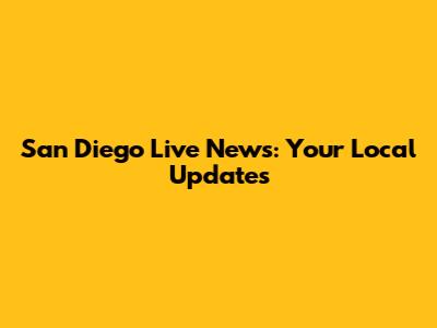 San Diego Live News: Your Local Updates
