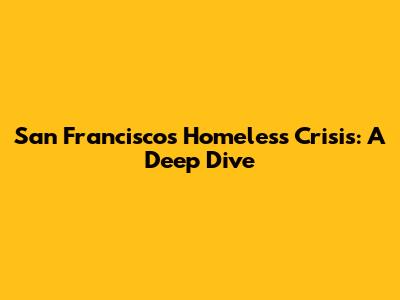 San Francisco's Homeless Crisis: A Deep Dive