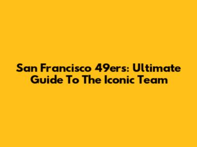 San Francisco 49ers: Ultimate Guide To The Iconic Team