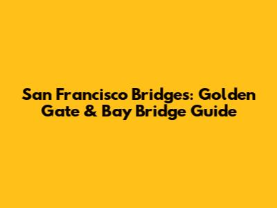 San Francisco Bridges: Golden Gate & Bay Bridge Guide