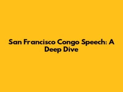 San Francisco Congo Speech: A Deep Dive