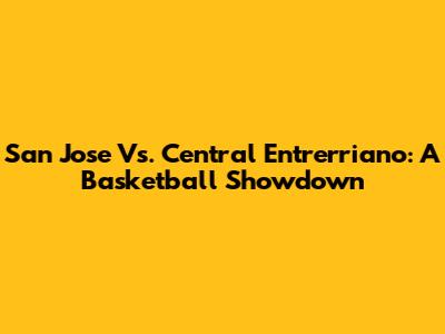 San Jose Vs. Central Entrerriano: A Basketball Showdown