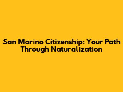 San Marino Citizenship: Your Path Through Naturalization