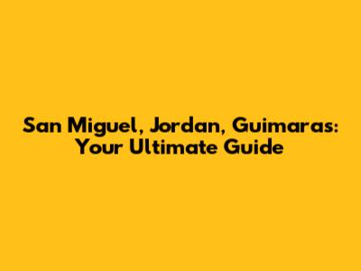 San Miguel, Jordan, Guimaras: Your Ultimate Guide