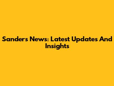 Sanders News: Latest Updates And Insights