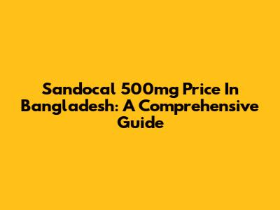 Sandocal 500mg Price In Bangladesh: A Comprehensive Guide