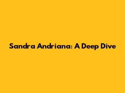Sandra Andriana: A Deep Dive