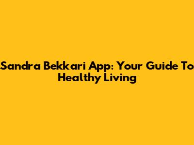 Sandra Bekkari App: Your Guide To Healthy Living