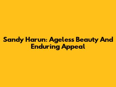 Sandy Harun: Ageless Beauty And Enduring Appeal