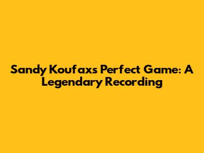 Sandy Koufax's Perfect Game: A Legendary Recording