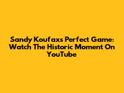 Sandy Koufax's Perfect Game: Watch The Historic Moment On YouTube